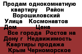 Продам однокомнатную квартиру  › Район ­ Ворошиловский  › Улица ­ Космонавтов  › Дом ­ 30  › Цена ­ 2 300 000 - Все города, Ростов-на-Дону г. Недвижимость » Квартиры продажа   . Крым,Черноморское
